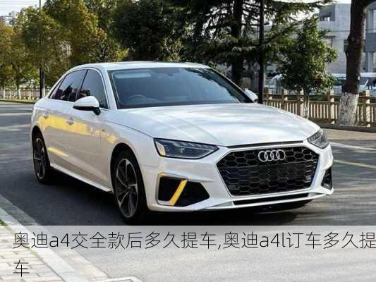 奧迪a4交全款后多久提車,奧迪a4l訂車多久提車