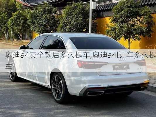 奧迪a4交全款后多久提車,奧迪a4l訂車多久提車