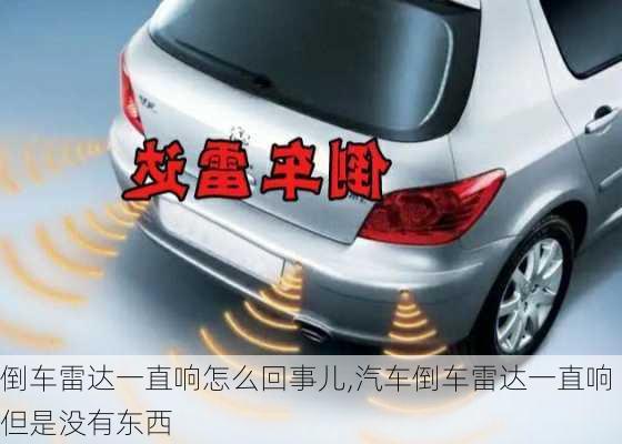 倒車雷達一直響怎么回事兒,汽車倒車雷達一直響但是沒有東西