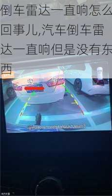 倒車雷達一直響怎么回事兒,汽車倒車雷達一直響但是沒有東西