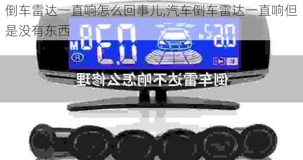 倒車雷達一直響怎么回事兒,汽車倒車雷達一直響但是沒有東西