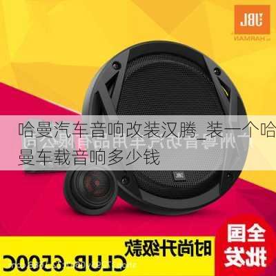 哈曼汽車音響改裝漢騰_裝一個(gè)哈曼車載音響多少錢