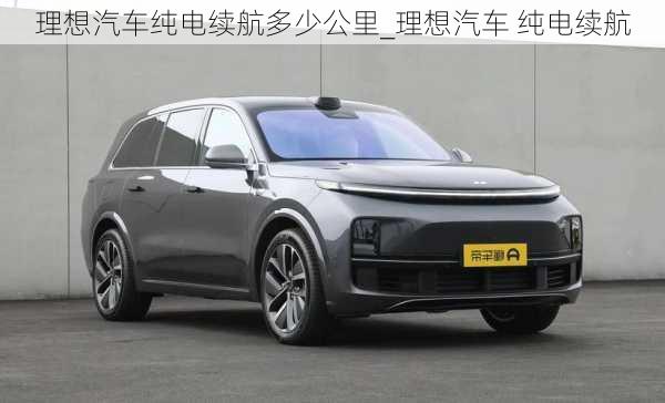 理想汽車純電續(xù)航多少公里_理想汽車 純電續(xù)航