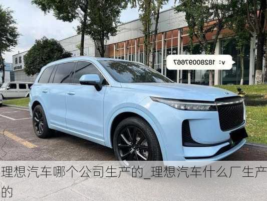 理想汽車哪個(gè)公司生產(chǎn)的_理想汽車什么廠生產(chǎn)的