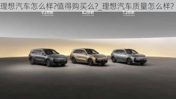 理想汽車怎么樣?值得購買么?_理想汽車質(zhì)量怎么樣?