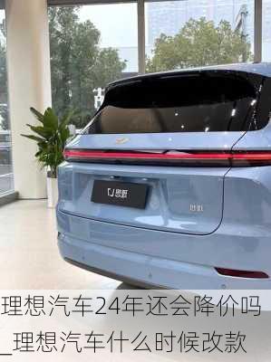 理想汽車24年還會降價嗎_理想汽車什么時候改款