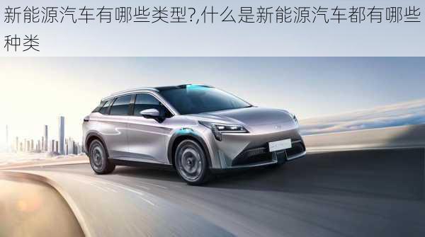 新能源汽車(chē)有哪些類(lèi)型?,什么是新能源汽車(chē)都有哪些種類(lèi)