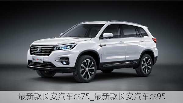 最新款長(zhǎng)安汽車(chē)cs75_最新款長(zhǎng)安汽車(chē)cs95