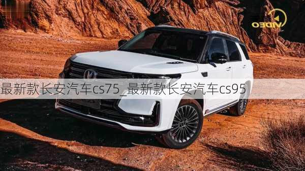 最新款長(zhǎng)安汽車(chē)cs75_最新款長(zhǎng)安汽車(chē)cs95