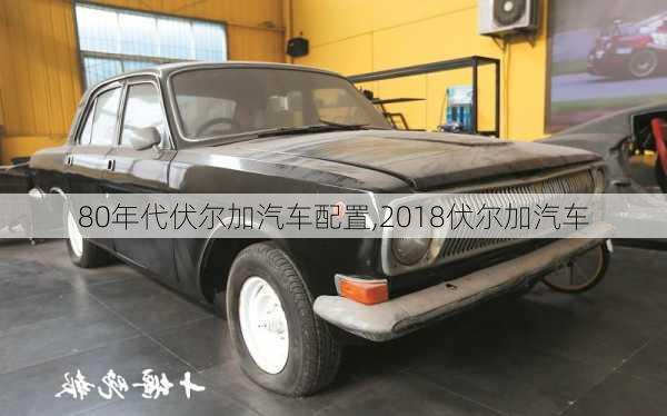 80年代伏爾加汽車配置,2018伏爾加汽車