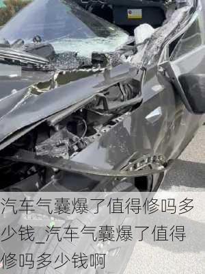 汽車氣囊爆了值得修嗎多少錢_汽車氣囊爆了值得修嗎多少錢啊