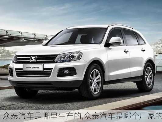 眾泰汽車是哪里生產(chǎn)的,眾泰汽車是哪個廠家的