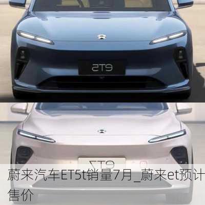 蔚來汽車ET5t銷量7月_蔚來et預計售價