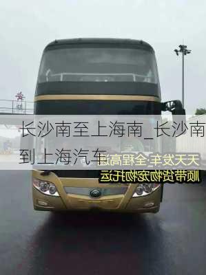 長(zhǎng)沙南至上海南_長(zhǎng)沙南到上海汽車