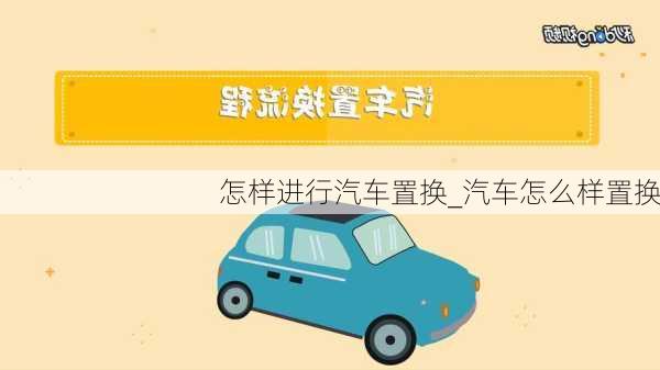 怎樣進(jìn)行汽車置換_汽車怎么樣置換