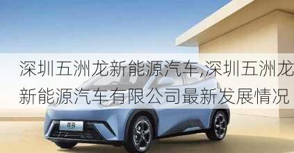 深圳五洲龍新能源汽車,深圳五洲龍新能源汽車有限公司最新發(fā)展情況