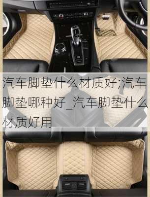 汽車腳墊什么材質(zhì)好;汽車腳墊哪種好_汽車腳墊什么材質(zhì)好用