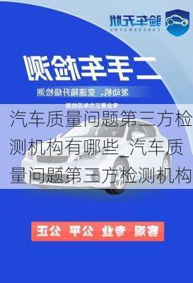 汽車質(zhì)量問題第三方檢測機構(gòu)有哪些_汽車質(zhì)量問題第三方檢測機構(gòu)