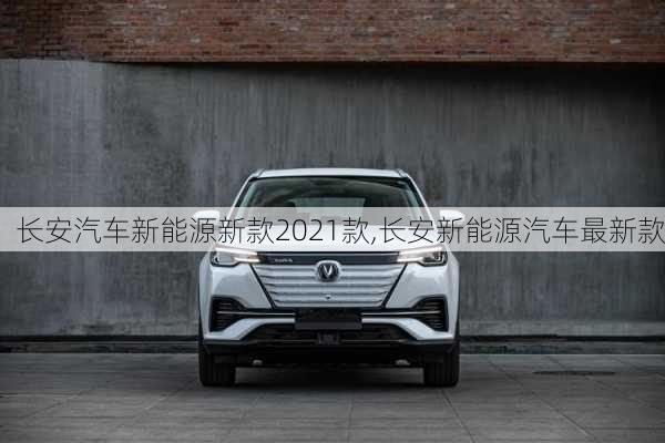 長(zhǎng)安汽車新能源新款2021款,長(zhǎng)安新能源汽車最新款