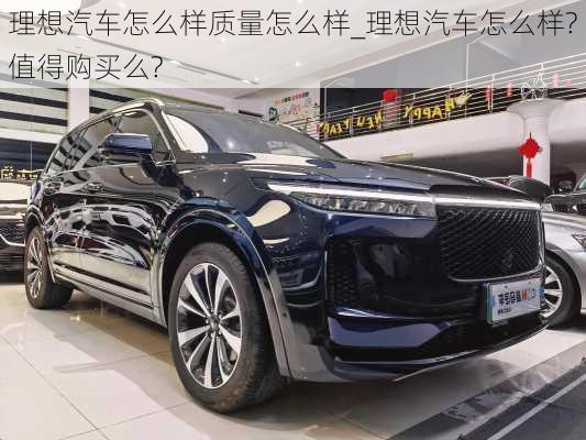 理想汽車怎么樣質(zhì)量怎么樣_理想汽車怎么樣?值得購買么?