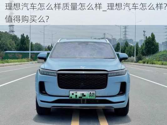 理想汽車怎么樣質(zhì)量怎么樣_理想汽車怎么樣?值得購買么?