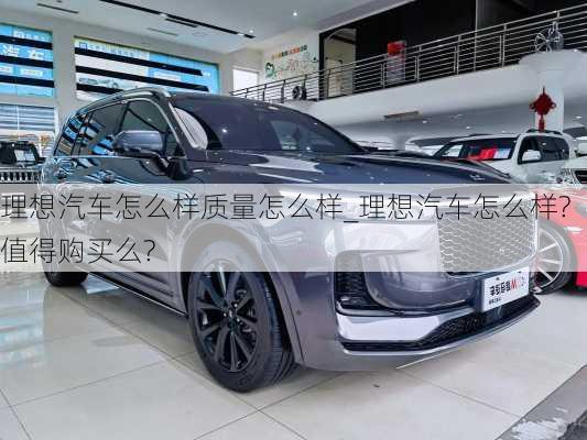 理想汽車怎么樣質(zhì)量怎么樣_理想汽車怎么樣?值得購買么?