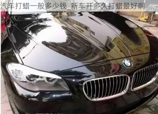 汽車打蠟一般多少錢_新車開多久打蠟最好啊