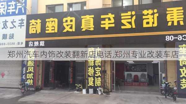 鄭州汽車內(nèi)飾改裝翻新店電話,鄭州專業(yè)改裝車店