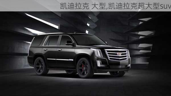 凱迪拉克 大型,凱迪拉克超大型suv