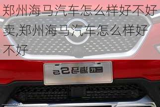 鄭州海馬汽車怎么樣好不好賣,鄭州海馬汽車怎么樣好不好