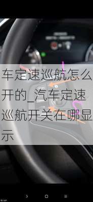 車定速巡航怎么開的_汽車定速巡航開關(guān)在哪顯示