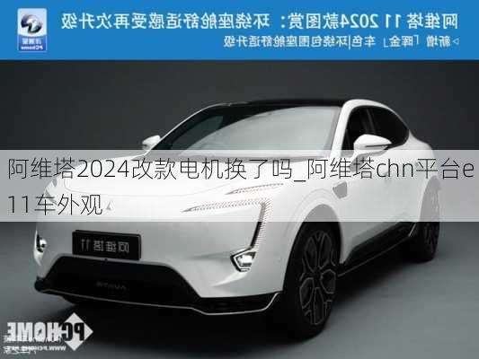 阿維塔2024改款電機(jī)換了嗎_阿維塔chn平臺(tái)e11車外觀