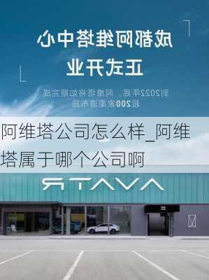 阿維塔公司怎么樣_阿維塔屬于哪個(gè)公司啊