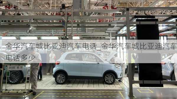 金華汽車城比亞迪汽車電話_金華汽車城比亞迪汽車電話多少