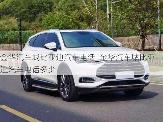 金華汽車城比亞迪汽車電話_金華汽車城比亞迪汽車電話多少