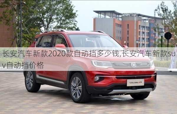 長安汽車新款2020款自動擋多少錢,長安汽車新款suv自動擋價格