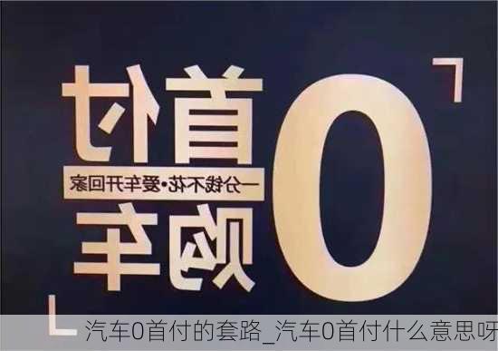 汽車0首付的套路_汽車0首付什么意思呀