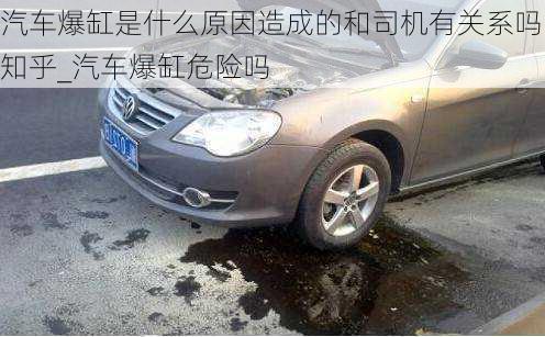 汽車爆缸是什么原因造成的和司機(jī)有關(guān)系嗎知乎_汽車爆缸危險(xiǎn)嗎