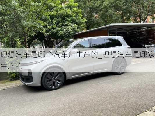 理想汽車是哪個汽車廠生產(chǎn)的_理想汽車是哪家生產(chǎn)的