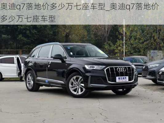 奧迪q7落地價(jià)多少萬七座車型_奧迪q7落地價(jià)多少萬七座車型