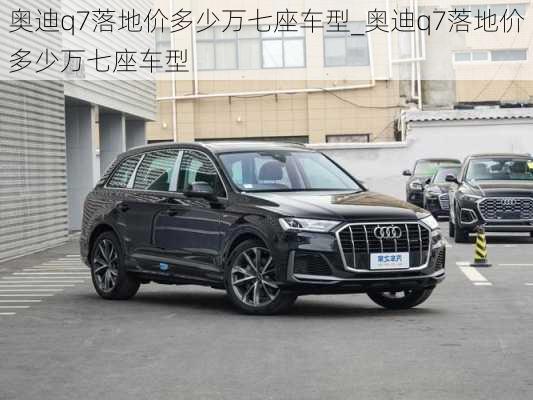 奧迪q7落地價(jià)多少萬七座車型_奧迪q7落地價(jià)多少萬七座車型