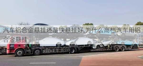 汽車鋁合金懸掛還是鐵懸掛好,為什么高檔汽車用鋁合金懸掛