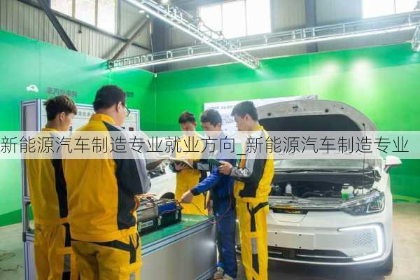 新能源汽車制造專業(yè)就業(yè)方向_新能源汽車制造專業(yè)