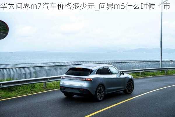 華為問界m7汽車價(jià)格多少元_問界m5什么時(shí)候上市