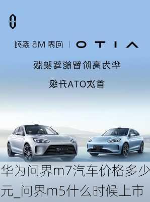 華為問界m7汽車價(jià)格多少元_問界m5什么時(shí)候上市