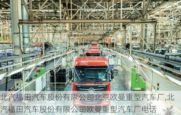 北汽福田汽車股份有限公司北京歐曼重型汽車廠,北汽福田汽車股份有限公司歐曼重型汽車廠電話