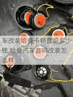 車(chē)改裝哈曼卡頓音響多少錢(qián),哈曼汽車(chē)音響改裝怎么樣