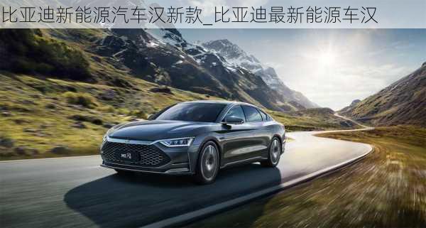 比亞迪新能源汽車漢新款_比亞迪最新能源車漢