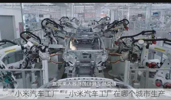 “小米汽車工廠”_小米汽車工廠在哪個城市生產(chǎn)