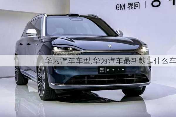 華為汽車車型,華為汽車最新款是什么車